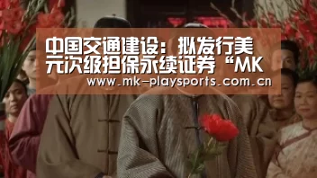 中国交通建设:拟发行美元次级担保永续证券“MK体育”(图1) MK体育官方网站