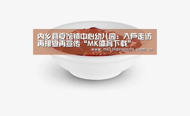 内乡县夏馆镇中心幼儿园:入户走访再排查再宣传“MK体育下载”(图1) MK体育官方网站