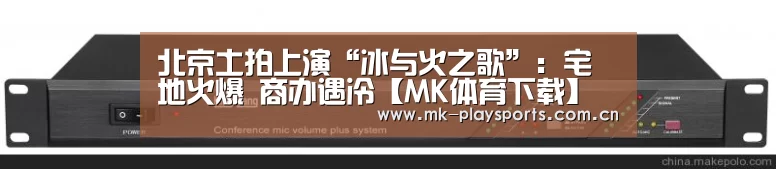 北京土拍上演“冰与火之歌”：宅地火爆 商办遇冷【MK体育下载】(图3)
