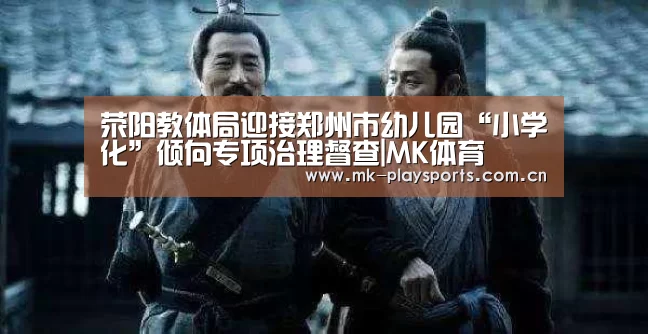 荥阳教体局迎接郑州市幼儿园“小学化”倾向专项治理督查|MK体育(图2) MK体育下载