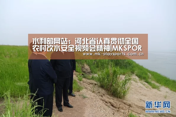水利部网站:河北省认真贯彻全国农村饮水安全视频会精神|MKSPORT(图1) 水利部网站:河北省认真贯彻全国农村饮水安全视频会精神|MKSPORT(图1)