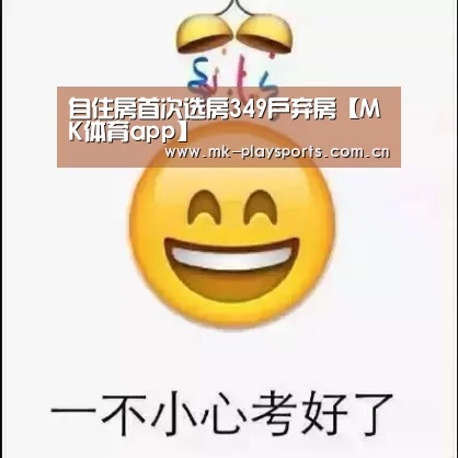 自住房首次选房349户弃房【MK体育app】(图1) MK体育官方网站